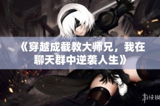 《穿越成截教大师兄，我在聊天群中逆袭人生》
