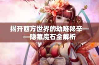 揭开西方世界的劫难秘辛——隐藏魔石全解析