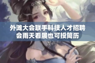 外滩大会联手科技人才招聘会雨天看展也可投简历
