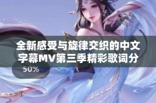 全新感受与旋律交织的中文字幕MV第三季精彩歌词分享