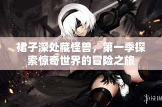 裙子深处藏怪兽，第一季探索惊奇世界的冒险之旅