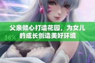 父亲倾心打造花园，为女儿的成长创造美好环境