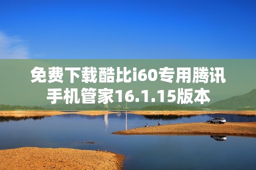 免费下载酷比i60专用腾讯手机管家16.1.15版本