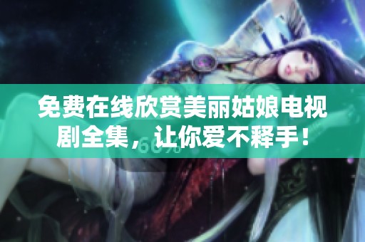 免费在线欣赏美丽姑娘电视剧全集，让你爱不释手！
