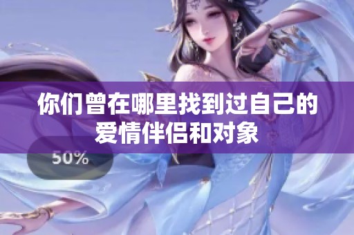 你们曾在哪里找到过自己的爱情伴侣和对象
