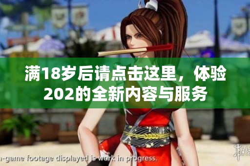 满18岁后请点击这里，体验202的全新内容与服务