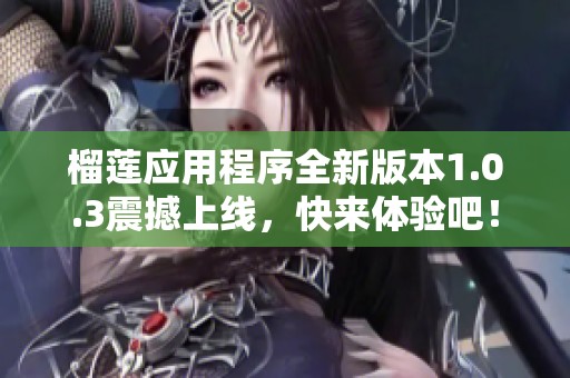 榴莲应用程序全新版本1.0.3震撼上线，快来体验吧！