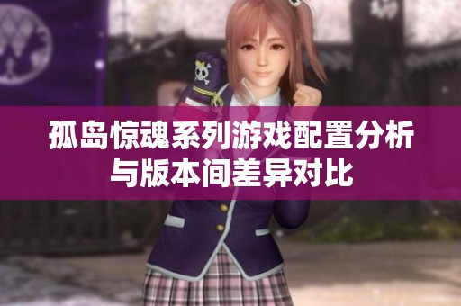 孤岛惊魂系列游戏配置分析与版本间差异对比