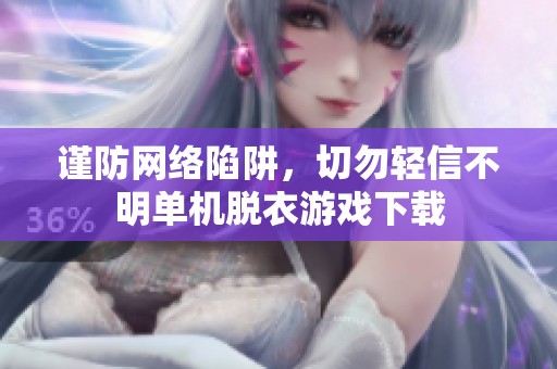 谨防网络陷阱，切勿轻信不明单机脱衣游戏下载