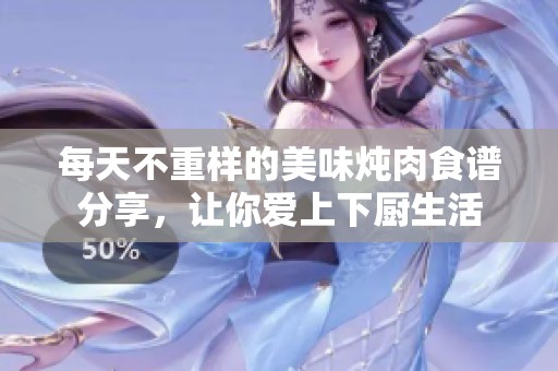 每天不重样的美味炖肉食谱分享，让你爱上下厨生活