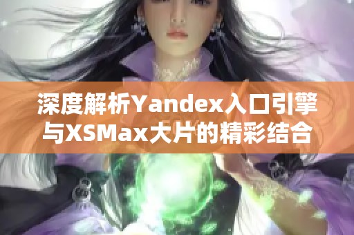 深度解析Yandex入口引擎与XSMax大片的精彩结合