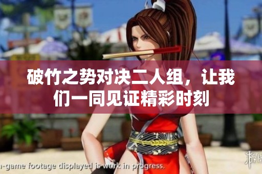 破竹之势对决二人组，让我们一同见证精彩时刻
