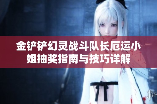 金铲铲幻灵战斗队长厄运小姐抽奖指南与技巧详解
