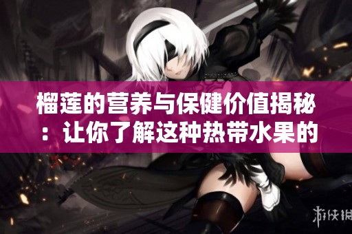 榴莲的营养与保健价值揭秘：让你了解这种热带水果的魅力