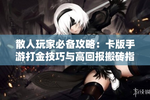 散人玩家必备攻略：卡版手游打金技巧与高回报搬砖指南