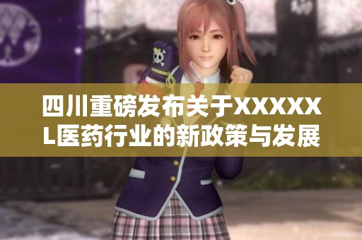 四川重磅发布关于XXXXXL医药行业的新政策与发展机遇