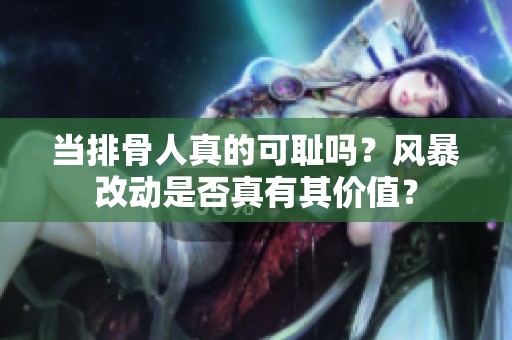 当排骨人真的可耻吗？风暴改动是否真有其价值？