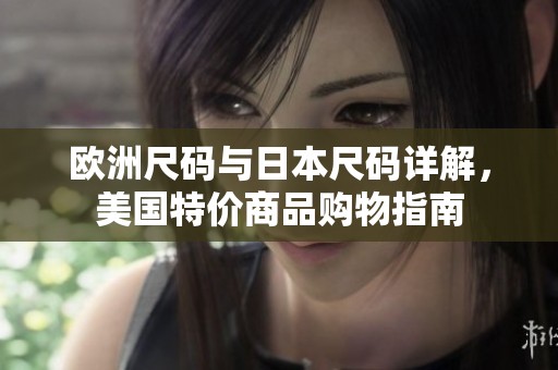 欧洲尺码与日本尺码详解，美国特价商品购物指南