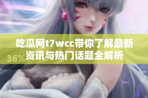 吃瓜网t7wcc带你了解最新资讯与热门话题全解析