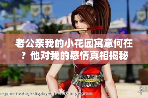 老公亲我的小花园寓意何在？他对我的感情真相揭秘