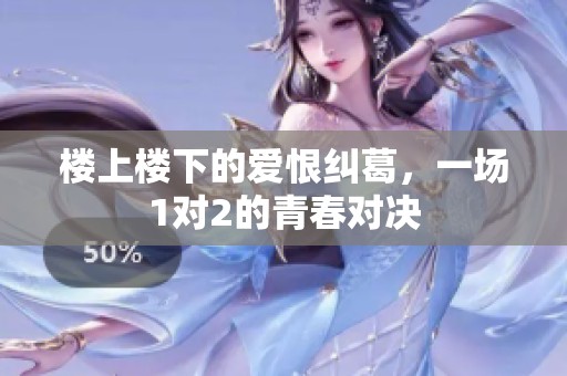 楼上楼下的爱恨纠葛，一场1对2的青春对决
