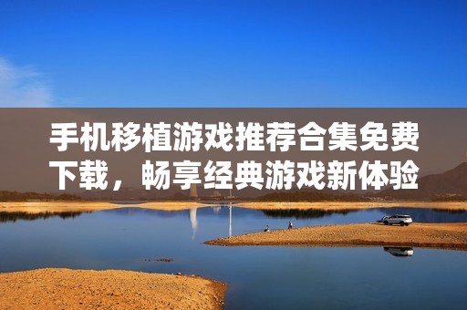 手机移植游戏推荐合集免费下载，畅享经典游戏新体验