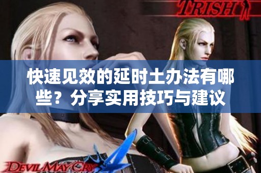 快速见效的延时土办法有哪些？分享实用技巧与建议