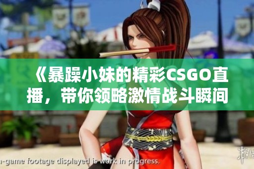 《暴躁小妹的精彩CSGO直播，带你领略激情战斗瞬间》