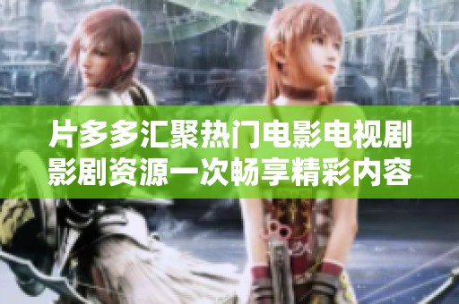 片多多汇聚热门电影电视剧影剧资源一次畅享精彩内容