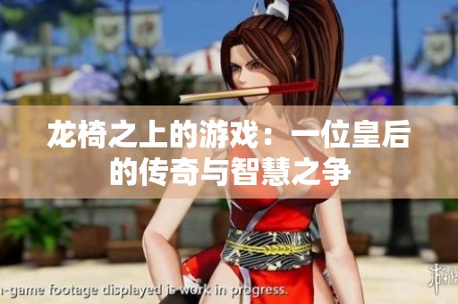 龙椅之上的游戏：一位皇后的传奇与智慧之争