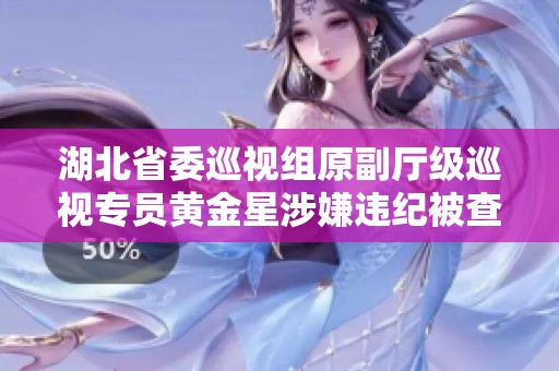 湖北省委巡视组原副厅级巡视专员黄金星涉嫌违纪被查处