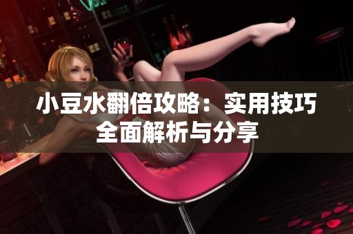 小豆水翻倍攻略：实用技巧全面解析与分享