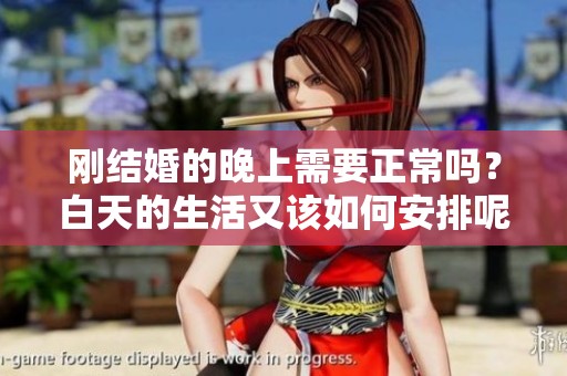 刚结婚的晚上需要正常吗？白天的生活又该如何安排呢