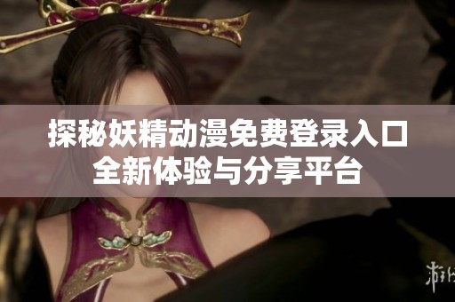 探秘妖精动漫免费登录入口全新体验与分享平台