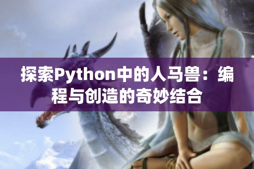 探索Python中的人马兽：编程与创造的奇妙结合