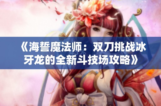 《海誓魔法师：双刀挑战冰牙龙的全新斗技场攻略》