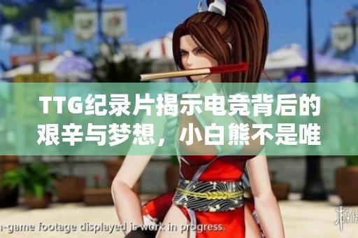 TTG纪录片揭示电竞背后的艰辛与梦想，小白熊不是唯一的责任承受者