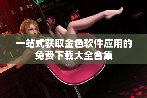 一站式获取金色软件应用的免费下载大全合集