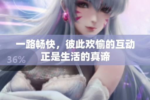 一路畅快，彼此欢愉的互动正是生活的真谛