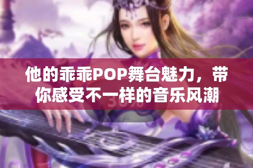 他的乖乖POP舞台魅力，带你感受不一样的音乐风潮