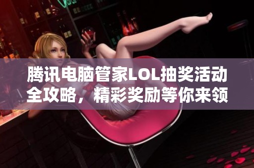腾讯电脑管家LOL抽奖活动全攻略，精彩奖励等你来领!