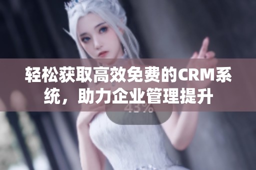 轻松获取高效免费的CRM系统，助力企业管理提升