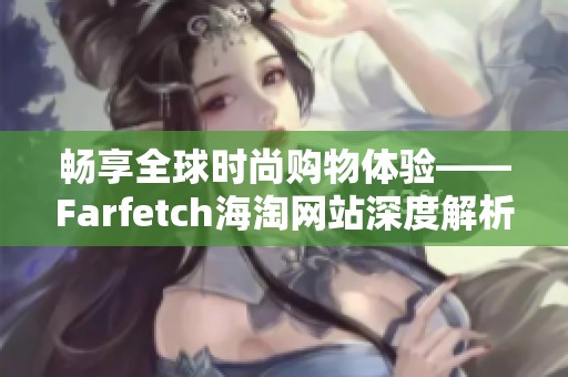 畅享全球时尚购物体验——Farfetch海淘网站深度解析