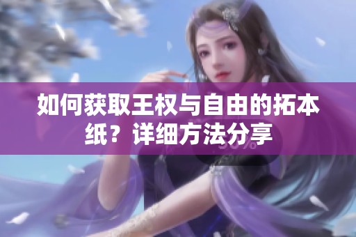 如何获取王权与自由的拓本纸？详细方法分享