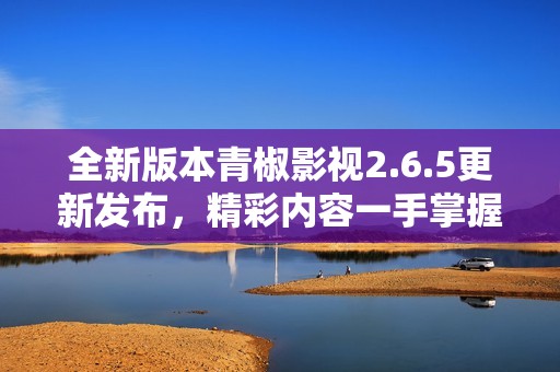 全新版本青椒影视2.6.5更新发布，精彩内容一手掌握