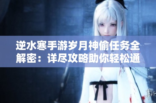 逆水寒手游岁月神偷任务全解密：详尽攻略助你轻松通关
