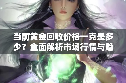 当前黄金回收价格一克是多少？全面解析市场行情与趋势