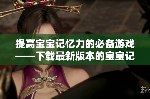 提高宝宝记忆力的必备游戏——下载最新版本的宝宝记忆达人！
