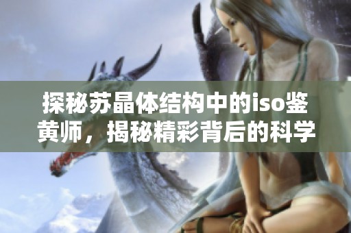 探秘苏晶体结构中的iso鉴黄师，揭秘精彩背后的科学原理