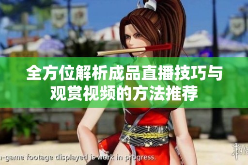 全方位解析成品直播技巧与观赏视频的方法推荐